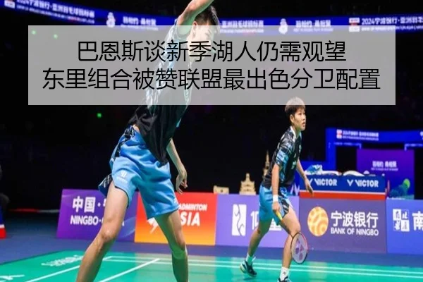 巴恩斯谈新季湖人仍需观望 东里组合被赞联盟最出色分卫配置