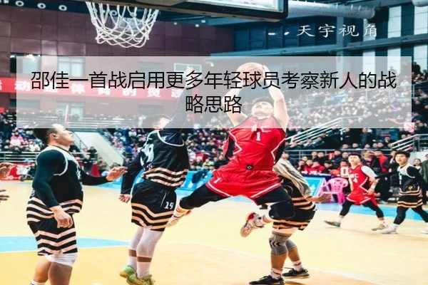 邵佳一首战启用更多年轻球员考察新人的战略思路